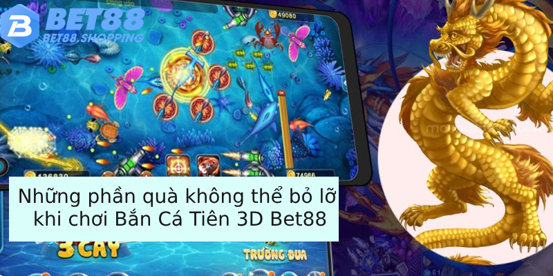 Những phần quà không thể bỏ lỡ khi chơi Bắn Cá Tiên 3D Bet88